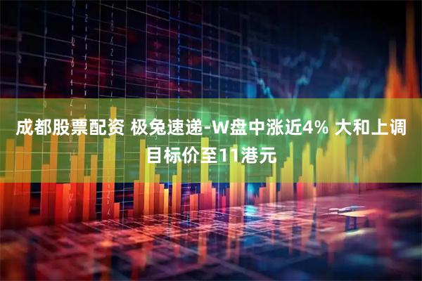 成都股票配资 极兔速递-W盘中涨近4% 大和上调目标价至11港元