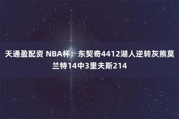 天通盈配资 NBA杯：东契奇4412湖人逆转灰熊莫兰特14中3里夫斯214