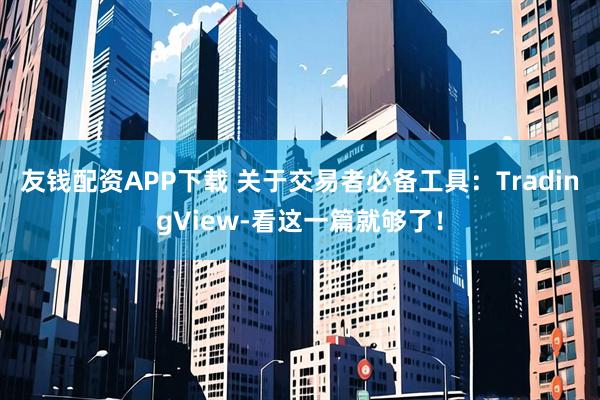 友钱配资APP下载 关于交易者必备工具：TradingView-看这一篇就够了！