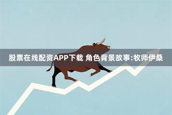 股票在线配资APP下载 角色背景故事:牧师伊桑