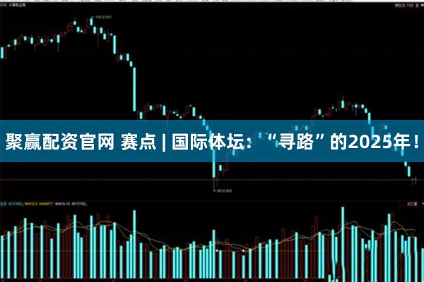 聚赢配资官网 赛点 | 国际体坛：“寻路”的2025年！