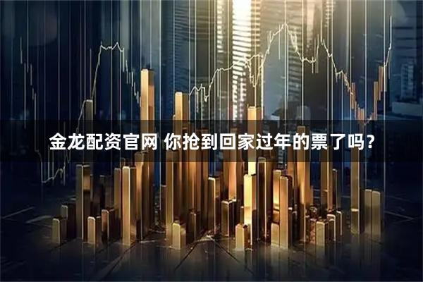 金龙配资官网 你抢到回家过年的票了吗？