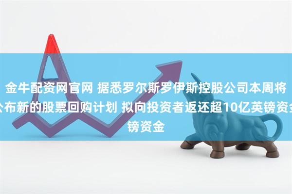 金牛配资网官网 据悉罗尔斯罗伊斯控股公司本周将公布新的股票回购计划 拟向投资者返还超10亿英镑资金